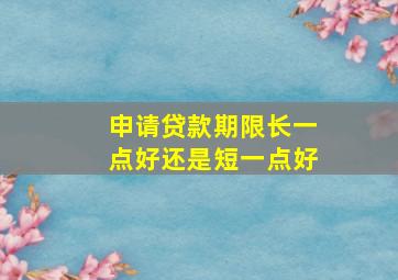 申请贷款期限长一点好还是短一点好