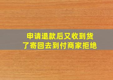 申请退款后又收到货了寄回去到付商家拒绝