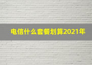 电信什么套餐划算2021年