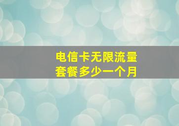 电信卡无限流量套餐多少一个月