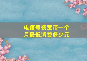 电信号装宽带一个月最低消费多少元