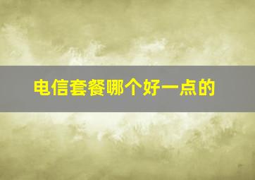 电信套餐哪个好一点的