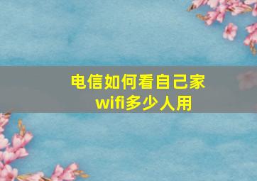 电信如何看自己家wifi多少人用