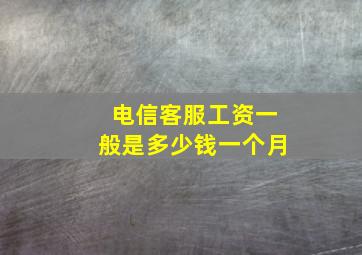 电信客服工资一般是多少钱一个月