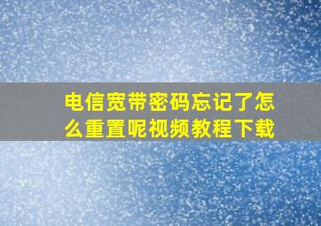 电信宽带密码忘记了怎么重置呢视频教程下载