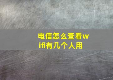 电信怎么查看wifi有几个人用