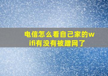 电信怎么看自己家的wifi有没有被蹭网了