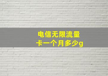 电信无限流量卡一个月多少g