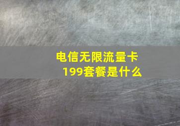 电信无限流量卡199套餐是什么