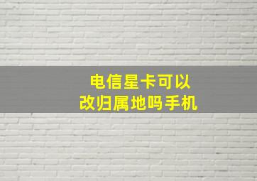 电信星卡可以改归属地吗手机