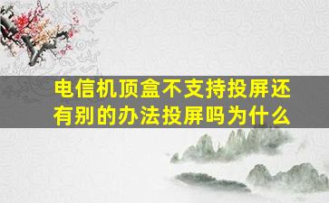 电信机顶盒不支持投屏还有别的办法投屏吗为什么