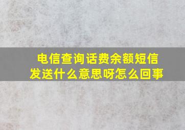 电信查询话费余额短信发送什么意思呀怎么回事