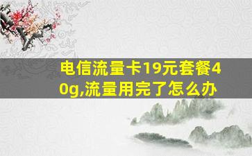 电信流量卡19元套餐40g,流量用完了怎么办