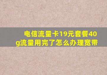 电信流量卡19元套餐40g流量用完了怎么办理宽带