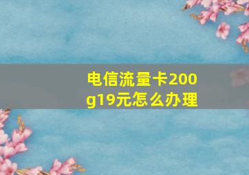 电信流量卡200g19元怎么办理