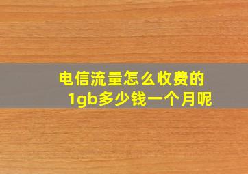 电信流量怎么收费的1gb多少钱一个月呢