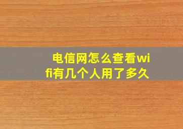 电信网怎么查看wifi有几个人用了多久