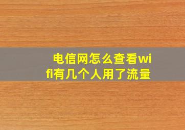 电信网怎么查看wifi有几个人用了流量