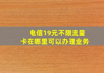 电信19元不限流量卡在哪里可以办理业务