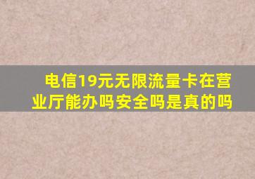 电信19元无限流量卡在营业厅能办吗安全吗是真的吗