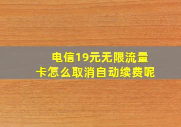 电信19元无限流量卡怎么取消自动续费呢