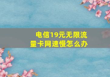 电信19元无限流量卡网速慢怎么办