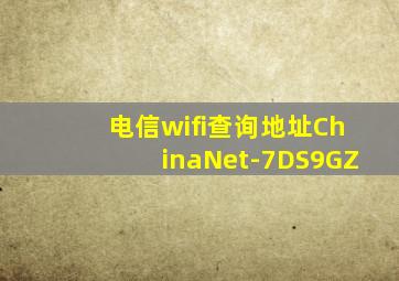 电信wifi查询地址ChinaNet-7DS9GZ