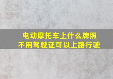 电动摩托车上什么牌照不用驾驶证可以上路行驶