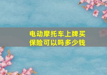 电动摩托车上牌买保险可以吗多少钱