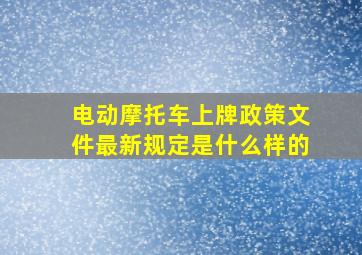 电动摩托车上牌政策文件最新规定是什么样的