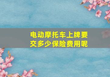 电动摩托车上牌要交多少保险费用呢