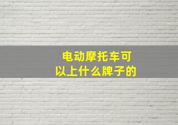 电动摩托车可以上什么牌子的