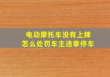 电动摩托车没有上牌怎么处罚车主违章停车