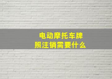 电动摩托车牌照注销需要什么