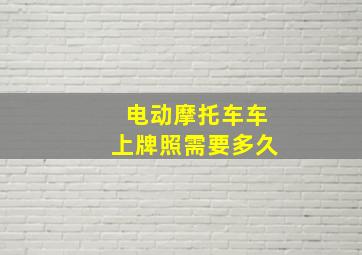 电动摩托车车上牌照需要多久