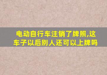 电动自行车注销了牌照,这车子以后别人还可以上牌吗