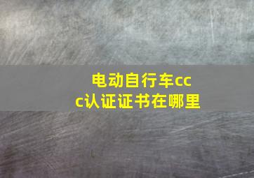 电动自行车ccc认证证书在哪里