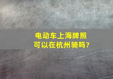 电动车上海牌照可以在杭州骑吗?