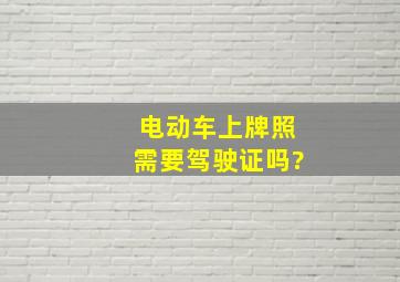 电动车上牌照需要驾驶证吗?