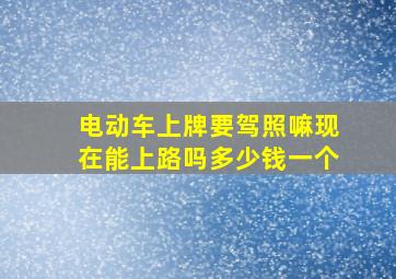 电动车上牌要驾照嘛现在能上路吗多少钱一个