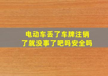 电动车丢了车牌注销了就没事了吧吗安全吗