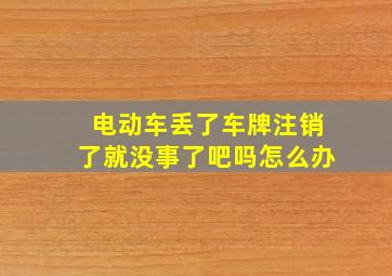 电动车丢了车牌注销了就没事了吧吗怎么办