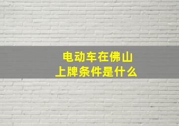 电动车在佛山上牌条件是什么