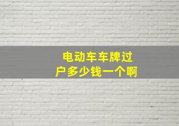 电动车车牌过户多少钱一个啊