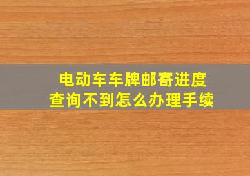 电动车车牌邮寄进度查询不到怎么办理手续