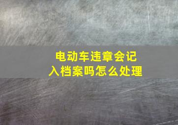 电动车违章会记入档案吗怎么处理