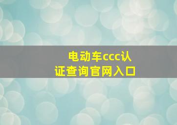 电动车ccc认证查询官网入口