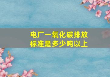 电厂一氧化碳排放标准是多少吨以上