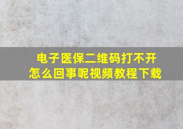 电子医保二维码打不开怎么回事呢视频教程下载