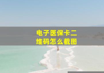 电子医保卡二维码怎么截图